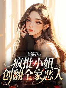 出院后，疯批小姐创翻全家恶人