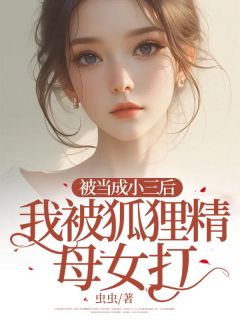 被当成小三后，我被狐狸精母女打