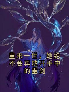 重来一世，她绝不会再放开手中的重剑